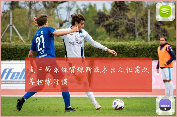 麦卡蒂尔称赞琼斯技术出众但需改善控球习惯