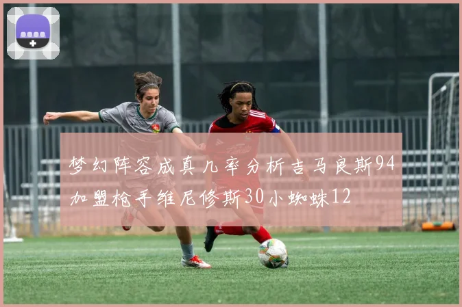 梦幻阵容成真几率分析吉马良斯94加盟枪手维尼修斯30小蜘蛛12