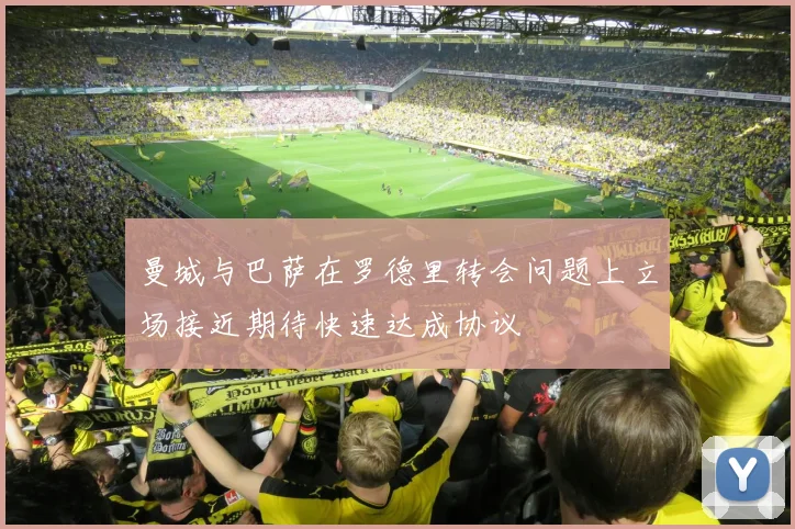 曼城与巴萨在罗德里转会问题上立场接近期待快速达成协议